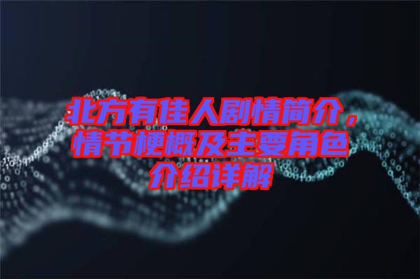 北方有佳人劇情簡介，情節(jié)梗概及主要角色介紹詳解