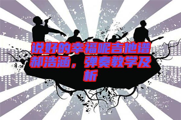 說好的幸福呢吉他譜郝浩涵，彈奏教學(xué)及析