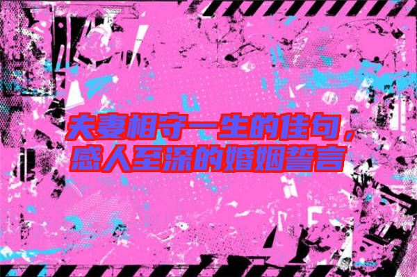 夫妻相守一生的佳句，感人至深的婚姻誓言
