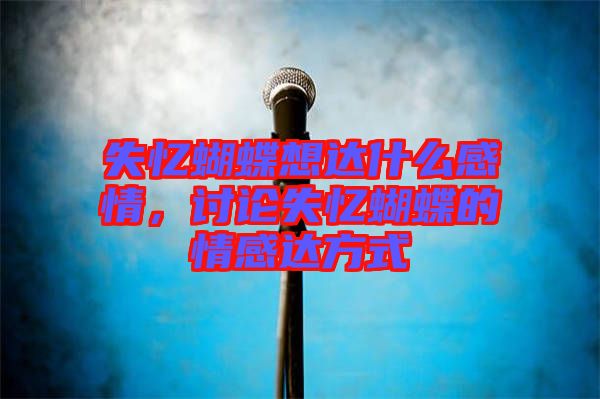 失憶蝴蝶想達什么感情，討論失憶蝴蝶的情感達方式