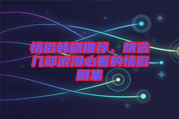 情侶韓劇推薦，精選幾部浪漫必看的情侶劇集