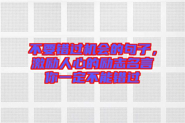 不要錯(cuò)過機(jī)會(huì)的句子，激勵(lì)人心的勵(lì)志名言你一定不能錯(cuò)過