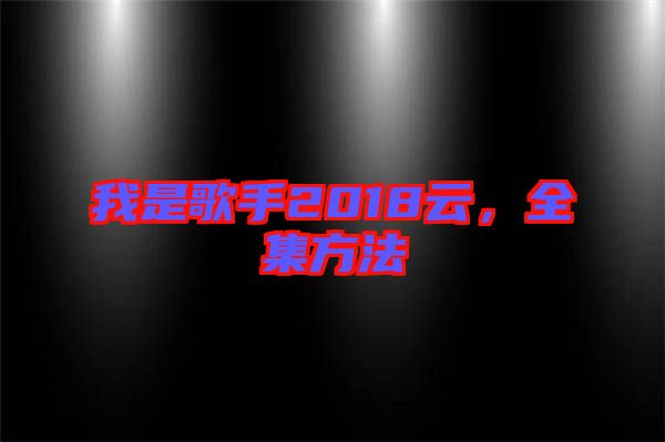 我是歌手2018云，全集方法