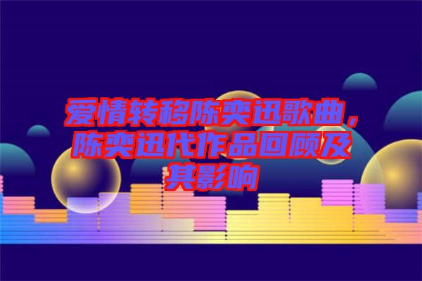 愛情轉(zhuǎn)移陳奕迅歌曲，陳奕迅代作品回顧及其影響