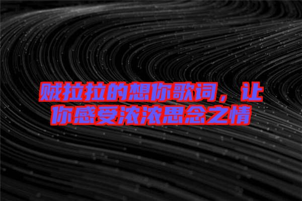 賊拉拉的想你歌詞，讓你感受濃濃思念之情
