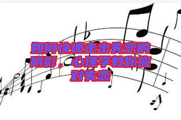 如何快速走出失戀的陰影，心理學(xué)教你應(yīng)對失戀