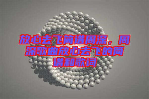 放心去飛簡譜周深，周深歌曲放心去飛的簡譜和歌詞