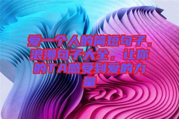 愛(ài)一個(gè)人的簡(jiǎn)短句子，浪漫句子大全，讓你的TA感受到愛(ài)的力量