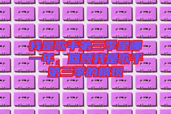 我是歌手第三季是哪一年，回顧我是歌手第三季的精現(xiàn)