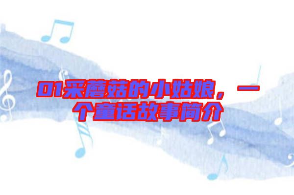01采蘑菇的小姑娘，一個童話故事簡介