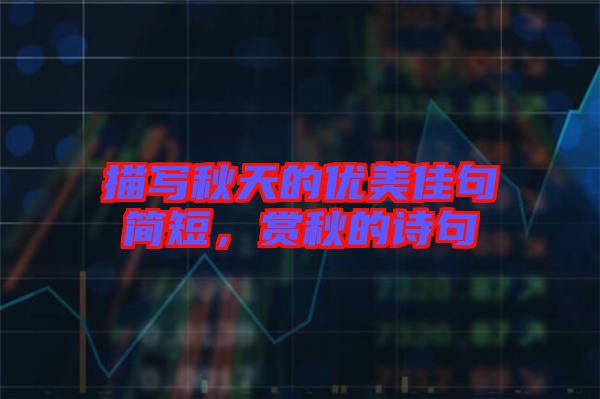 描寫秋天的優(yōu)美佳句簡(jiǎn)短，賞秋的詩(shī)句