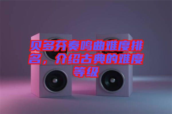貝多芬奏鳴曲難度排名，介紹古典的難度等級