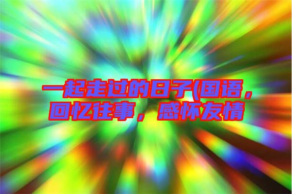 一起走過的日子(國語，回憶往事，感懷友情
