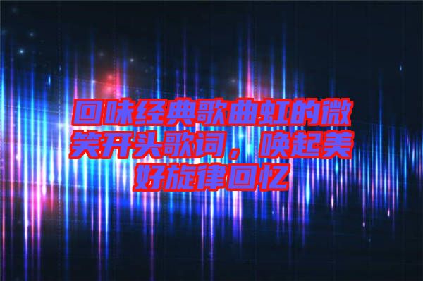 回味經典歌曲虹的微笑開頭歌詞，喚起美好旋律回憶