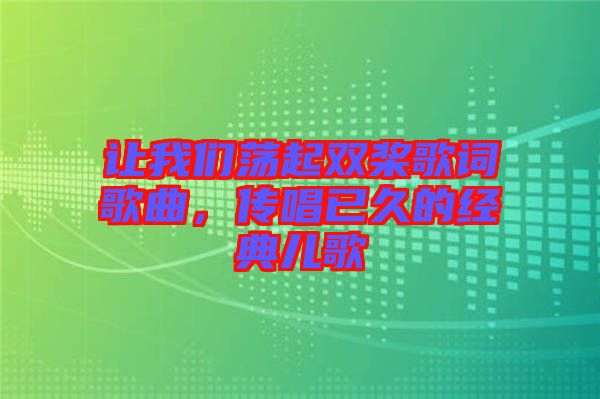 讓我們蕩起雙槳歌詞歌曲，傳唱已久的經(jīng)典兒歌