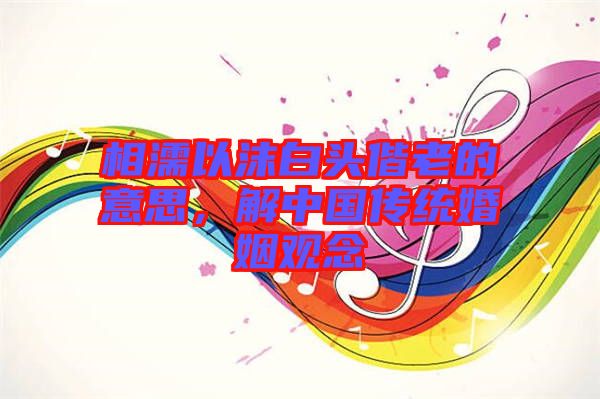 相濡以沫白頭偕老的意思，解中國(guó)傳統(tǒng)婚姻觀念