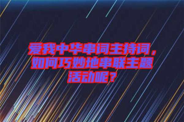 愛我中華串詞主持詞，如何巧妙地串聯(lián)主題活動呢？