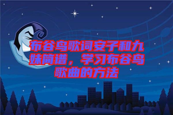 布谷鳥(niǎo)歌詞安子和九妹簡(jiǎn)譜，學(xué)習(xí)布谷鳥(niǎo)歌曲的方法