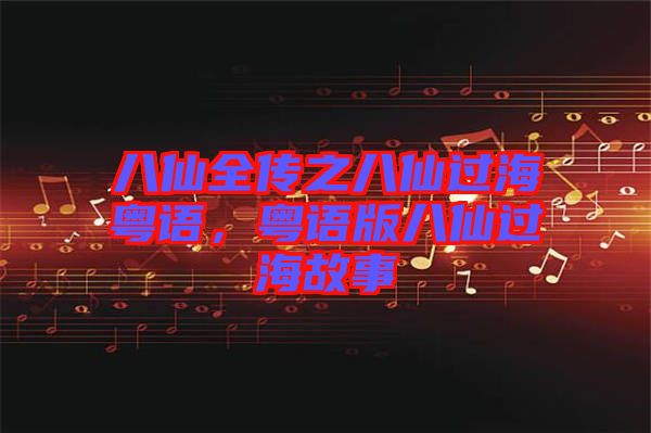 八仙全傳之八仙過?；浾Z，粵語版八仙過海故事