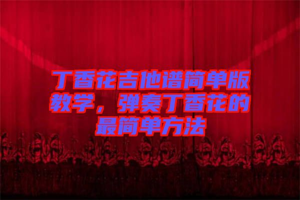 丁香花吉他譜簡單版教學，彈奏丁香花的最簡單方法
