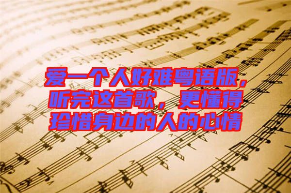 愛一個人好難粵語版，聽完這首歌，更懂得珍惜身邊的人的心情