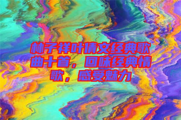 林子祥葉倩文經(jīng)典歌曲十首，回味經(jīng)典情歌，感受魅力