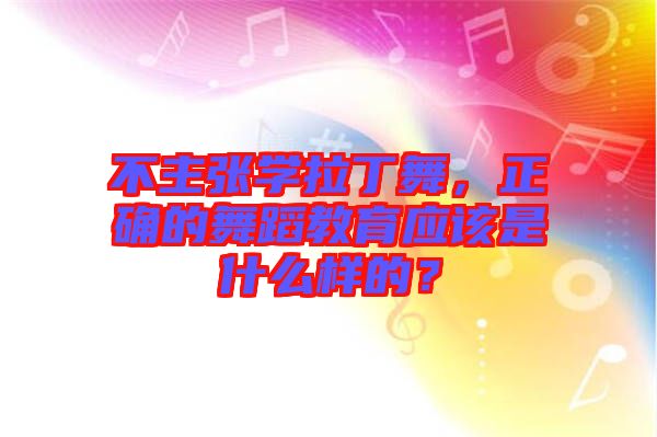 不主張學(xué)拉丁舞，正確的舞蹈教育應(yīng)該是什么樣的？