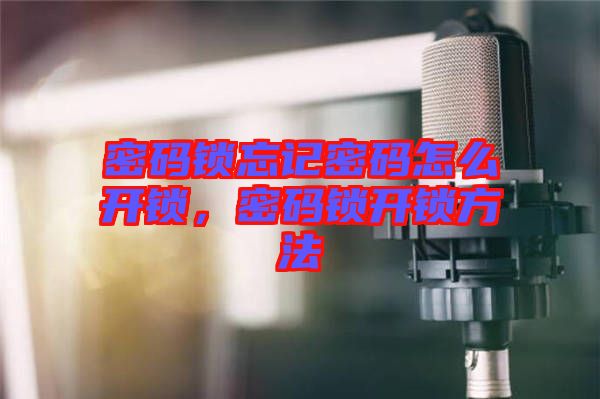 密碼鎖忘記密碼怎么開鎖，密碼鎖開鎖方法