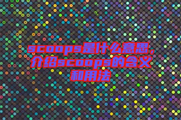 scoops是什么意思，介紹scoops的含義和用法