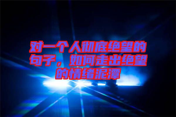 對一個人徹底絕望的句子，如何走出絕望的情緒泥潭