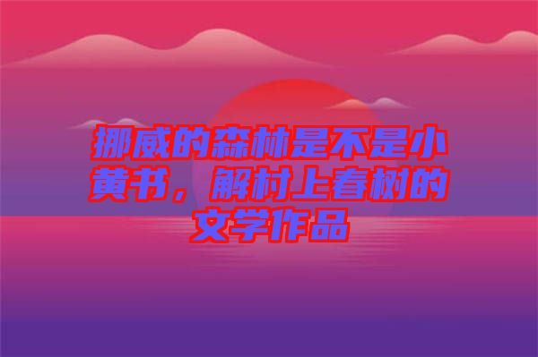 挪威的森林是不是小黃書，解村上春樹的文學(xué)作品