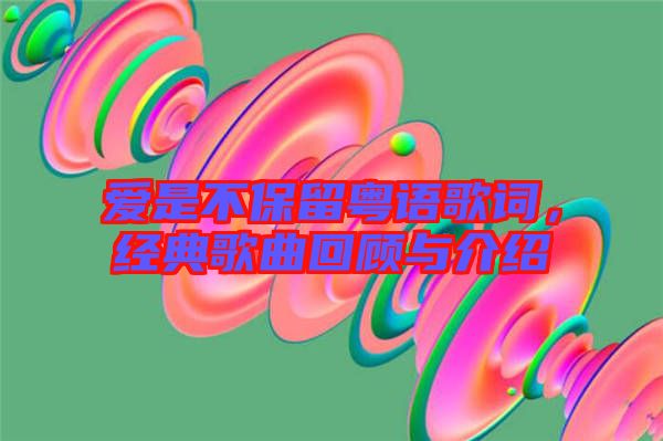 愛(ài)是不保留粵語(yǔ)歌詞，經(jīng)典歌曲回顧與介紹