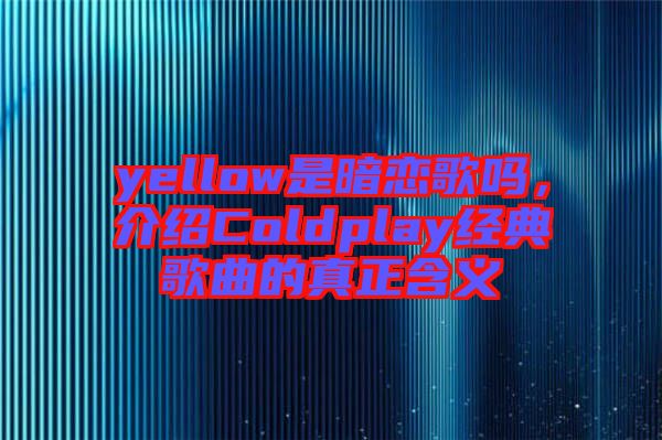 yellow是暗戀歌嗎，介紹Coldplay經(jīng)典歌曲的真正含義