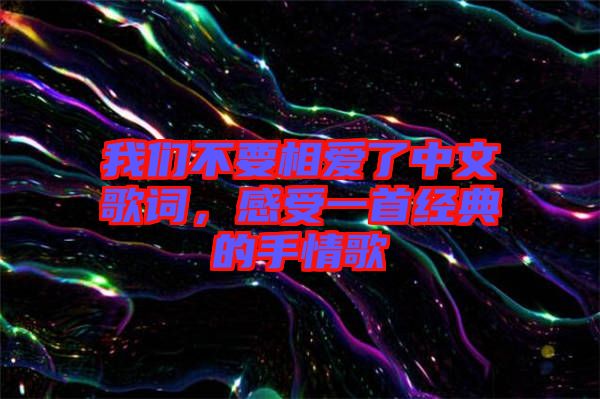 我們不要相愛了中文歌詞，感受一首經(jīng)典的手情歌