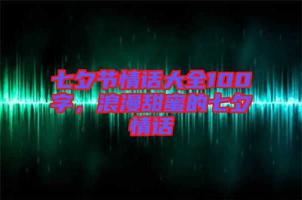 七夕節(jié)情話大全100字，浪漫甜蜜的七夕情話