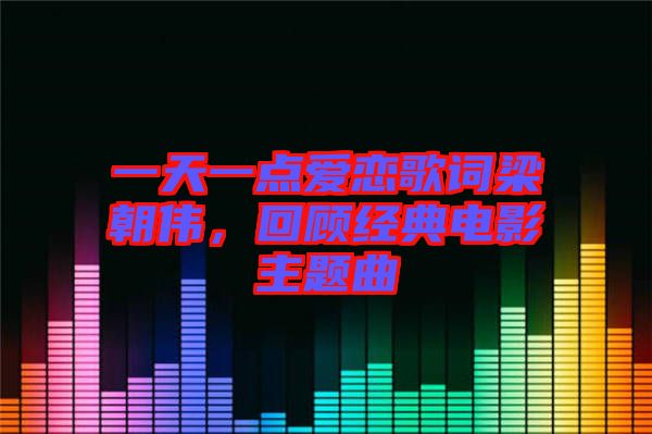 一天一點(diǎn)愛戀歌詞梁朝偉，回顧經(jīng)典電影主題曲
