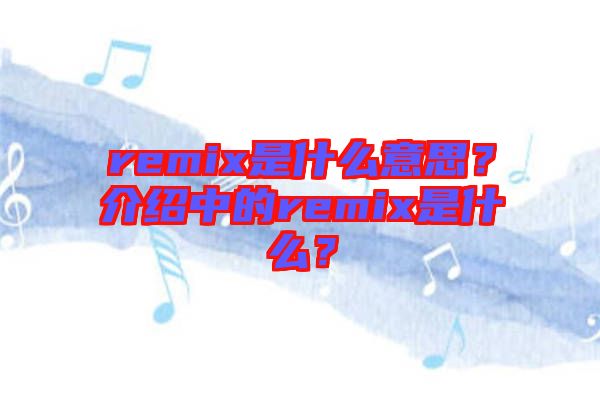 remix是什么意思？介紹中的remix是什么？