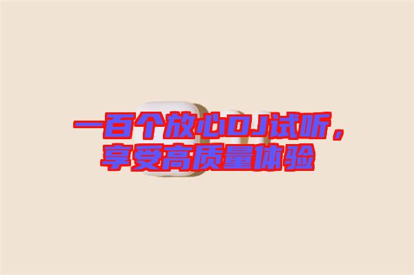 一百個(gè)放心DJ試聽，享受高質(zhì)量體驗(yàn)