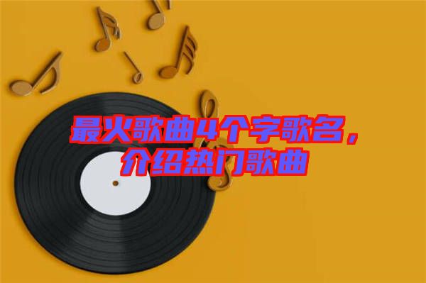 最火歌曲4個(gè)字歌名，介紹熱門歌曲