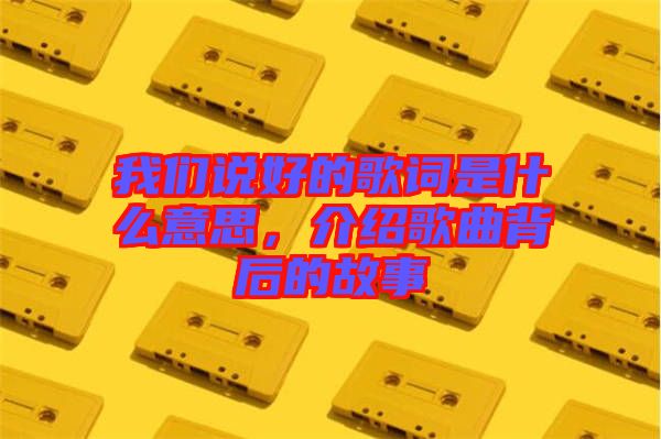 我們說好的歌詞是什么意思，介紹歌曲背后的故事
