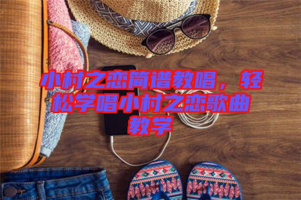 小村之戀簡(jiǎn)譜教唱，輕松學(xué)唱小村之戀歌曲教學(xué)