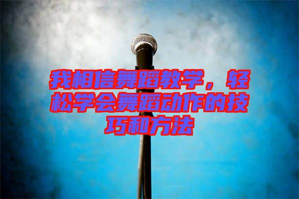 我相信舞蹈教學(xué)，輕松學(xué)會(huì)舞蹈動(dòng)作的技巧和方法