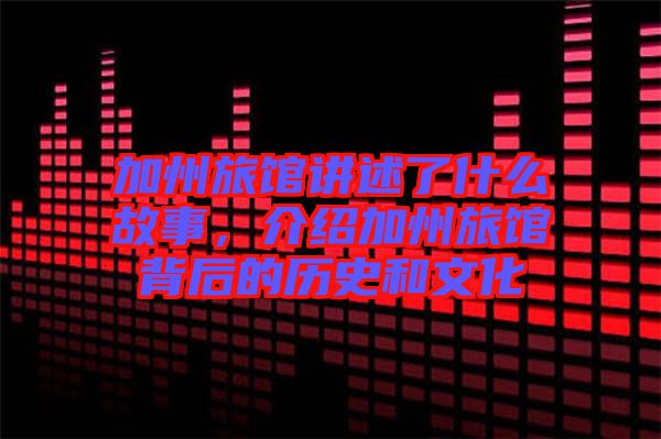 加州旅館講述了什么故事，介紹加州旅館背后的歷史和文化