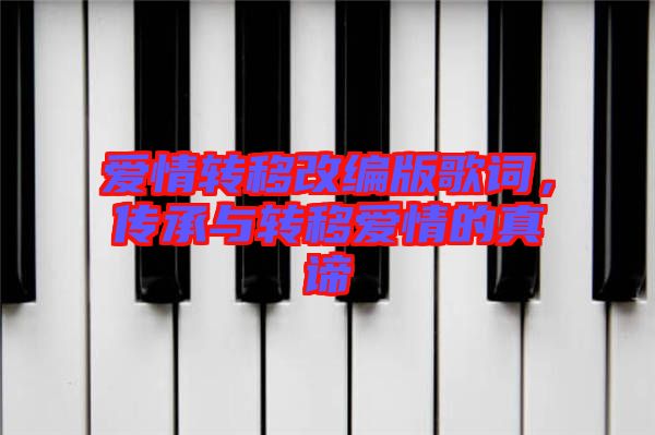 愛情轉(zhuǎn)移改編版歌詞，傳承與轉(zhuǎn)移愛情的真諦