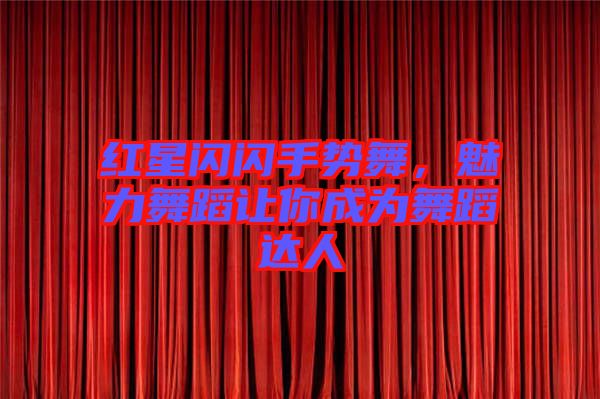 紅星閃閃手勢舞，魅力舞蹈讓你成為舞蹈達人