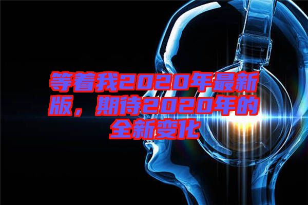 等著我2020年最新版，期待2020年的全新變化
