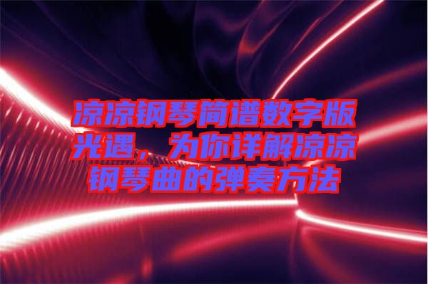 涼涼鋼琴簡譜數(shù)字版光遇，為你詳解涼涼鋼琴曲的彈奏方法
