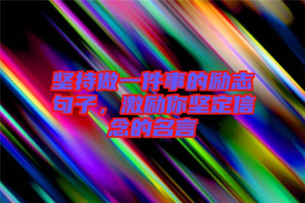 堅(jiān)持做一件事的勵(lì)志句子，激勵(lì)你堅(jiān)定信念的名言