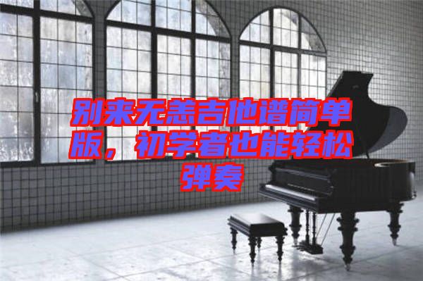 別來無恙吉他譜簡單版，初學者也能輕松彈奏