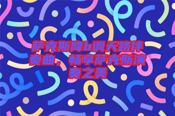 薩克斯降b調(diào)天路伴奏曲，暢享薩克斯演奏之美